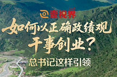 壹视界·微视频丨若何以正确政绩观干事创业？总书记这样引领